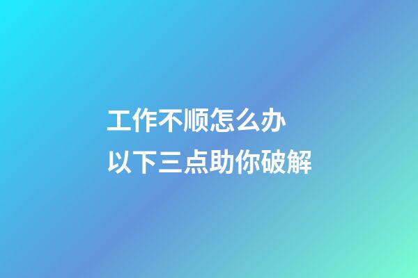 工作不顺怎么办 以下三点助你破解